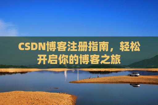 CSDN博客注册指南,轻松开启你的博客之旅 CSDN博客注册指南,轻松开启你的博客之旅