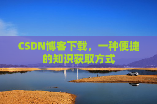 CSDN博客下载,一种便捷的知识获取方式